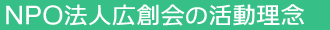 NPO法人広創会の活動理念